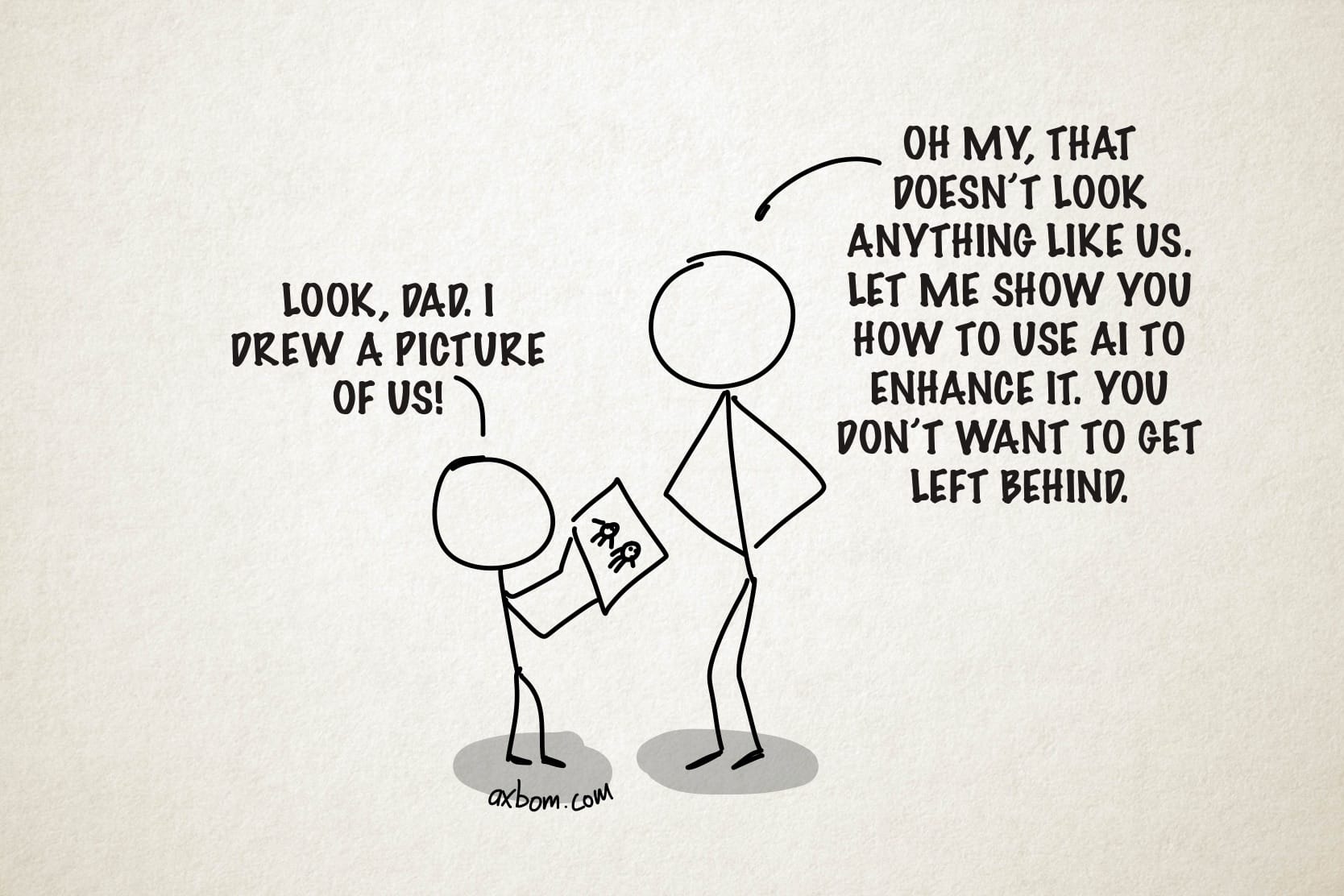 Stick figures.
Child to father (holding a drawing): Look, dad. I drew a picture of us!
Father to child (hands on hips): Oh my, that doesn’t look anything like us. Let me show you how to use AI to enhance it. You don't want to get left behind.