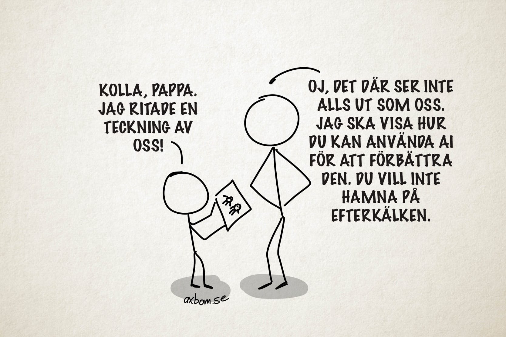 Streckgubbar.
Barn till pappa (håller upp en teckning): Kolla, pappa. Jag ritade en teckning av oss.
Pappa till barnet (händer på midjan): Oj, det där ser inte alls ut som oss. Jag ska visa hur du kan använda AI för att förbättra den. Du vill inte hamna på efterkälken.