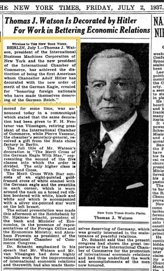 Newspaper clipping from The New York Times –Ffriday, July 2, 1937. Title: Thomas J. Watson is Decorated by Hitler for Work in Bettering Economic Relations.

The start of the article is outlined with a yellow square and reads: “Berlin, July 1.–Thomas J. Watson, president of the International Business Machines Corporation of New York and the new president of the International Chamber of Commerce, has achieved the distinction of being the first American whom Chancellor Adolf Hitler has decorated with the new order of merit of the German Eagle, created for ‘honoring foreign nationals who have made themselves deserving of the German Reich."