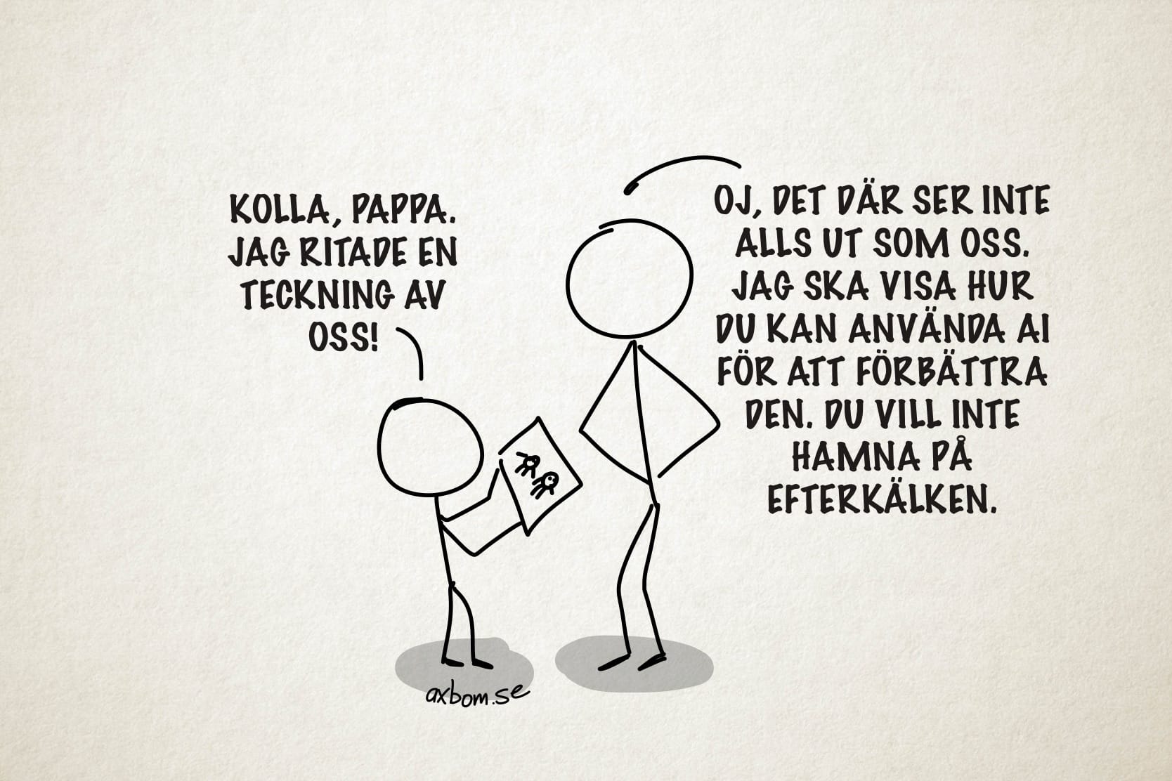 Streckgubbar.

Barn till pappa (håller upp en teckning): Kolla, pappa. Jag ritade en teckning av oss.
Pappa till barnet (händer på midjan): Oj, det där ser inte alls ut som oss. Jag ska visa hur du kan använda AI för att förbättra den. Du vill inte hamna på efterkälken.