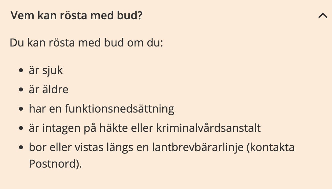 Vem kan rösta med bud?
Du kan rösta med bud om du:
⹠Àr sjuk
⹠Àr Àldre
⹠har en funktionsnedsÀttning
⹠Àr intagen pÄ hÀkte eller kriminalvÄrdsanstalt
⹠bor eller vistas lÀngs en lantbrevbÀrarlinje (kontakta
Postnord).