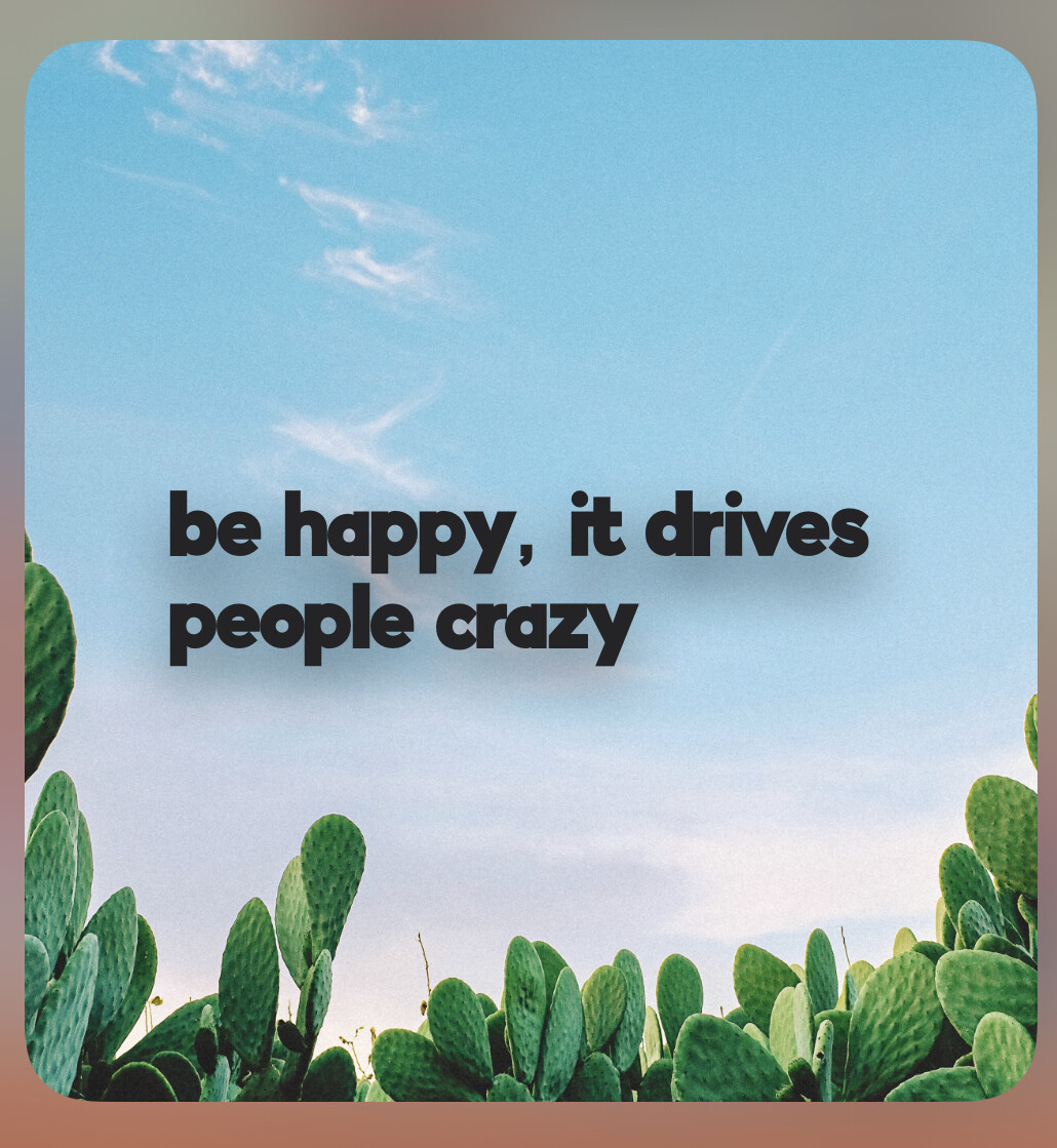 Words of affirmation on a picture of a blue sky and cacti beneath: Be happy, it drives people crazy.